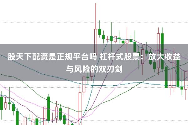 股天下配资是正规平台吗 杠杆式股票：放大收益与风险的双刃剑