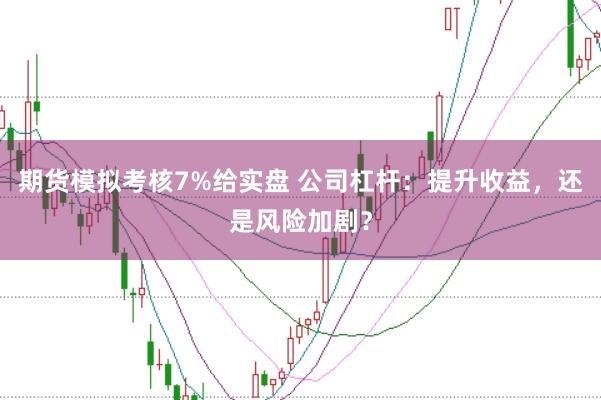 期货模拟考核7%给实盘 公司杠杆：提升收益，还是风险加剧？