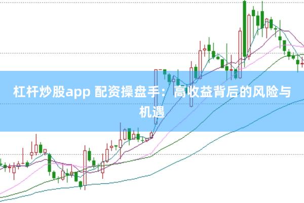 杠杆炒股app 配资操盘手：高收益背后的风险与机遇