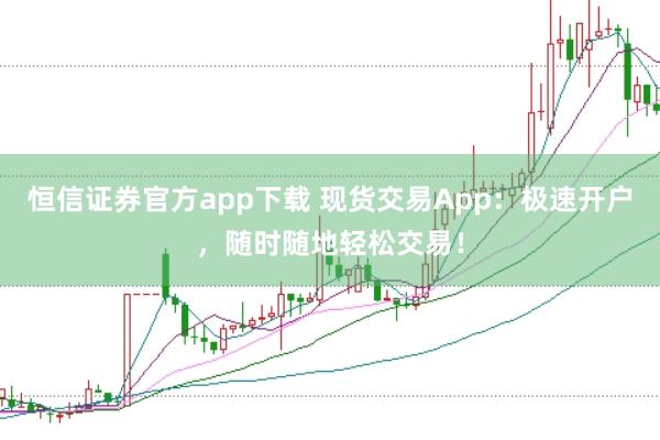 恒信证券官方app下载 现货交易App：极速开户，随时随地轻松交易！