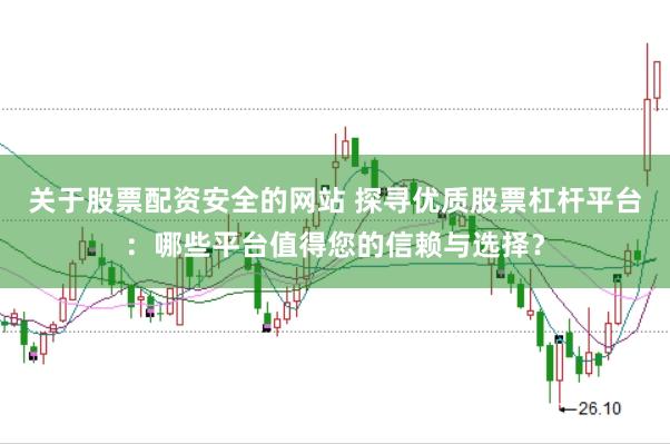 关于股票配资安全的网站 探寻优质股票杠杆平台：哪些平台值得您的信赖与选择？