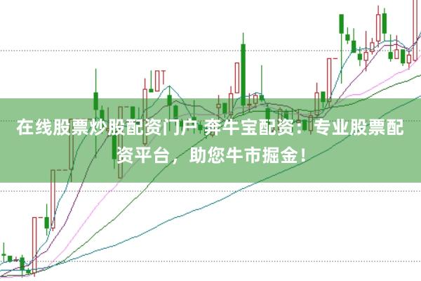 在线股票炒股配资门户 奔牛宝配资：专业股票配资平台，助您牛市掘金！