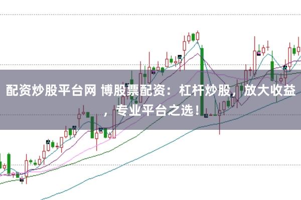 配资炒股平台网 博股票配资：杠杆炒股，放大收益，专业平台之选！