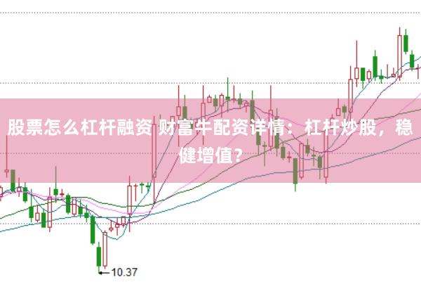 股票怎么杠杆融资 财富牛配资详情：杠杆炒股，稳健增值？