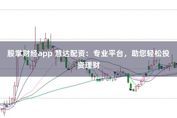 股掌财经app 慧达配资：专业平台，助您轻松投资理财