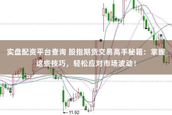 实盘配资平台查询 股指期货交易高手秘籍：掌握这些技巧，轻松应对市场波动！