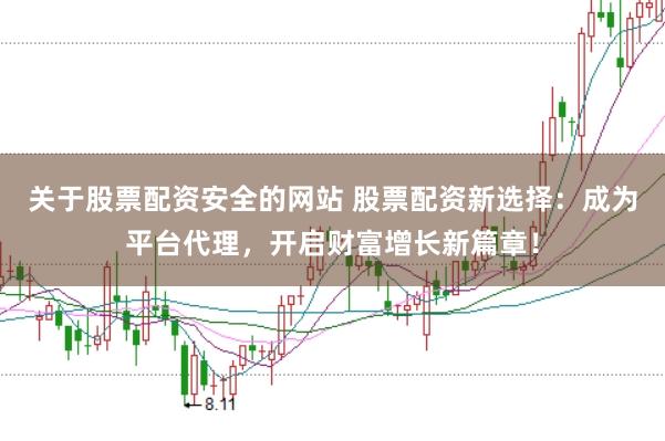关于股票配资安全的网站 股票配资新选择：成为平台代理，开启财富增长新篇章！