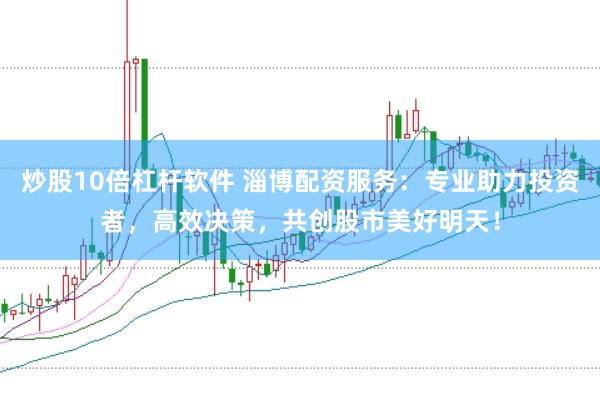 炒股10倍杠杆软件 淄博配资服务：专业助力投资者，高效决策，共创股市美好明天！