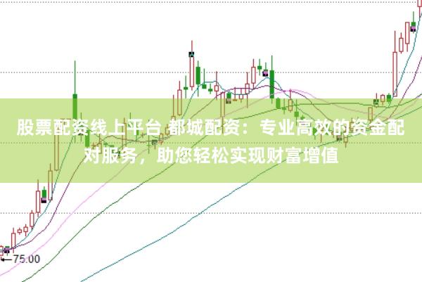 股票配资线上平台 都城配资：专业高效的资金配对服务，助您轻松实现财富增值