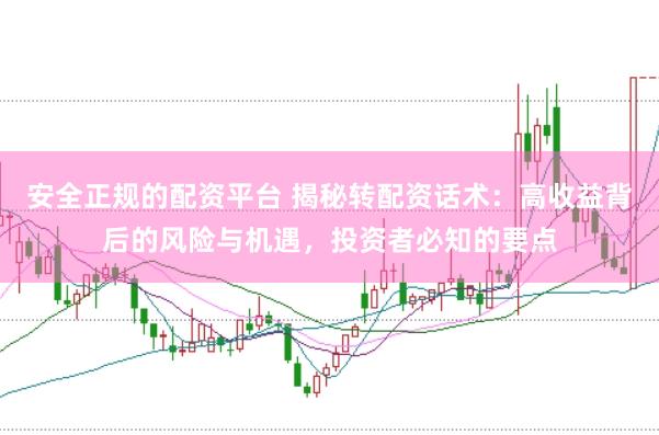 安全正规的配资平台 揭秘转配资话术：高收益背后的风险与机遇，投资者必知的要点