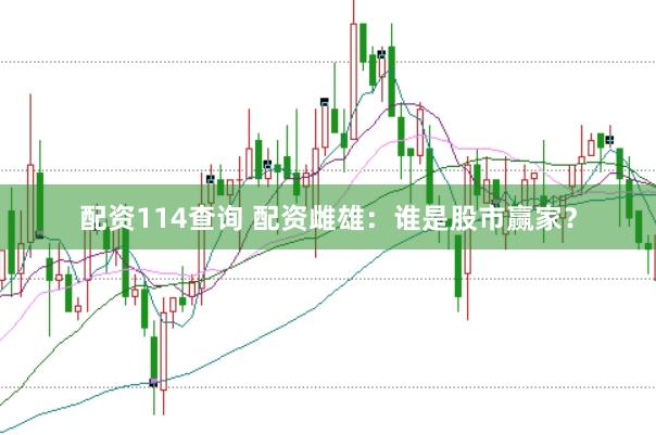 配资114查询 配资雌雄：谁是股市赢家？