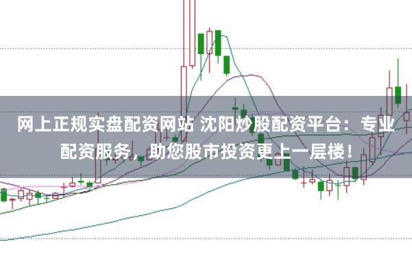 网上正规实盘配资网站 沈阳炒股配资平台：专业配资服务，助您股市投资更上一层楼！