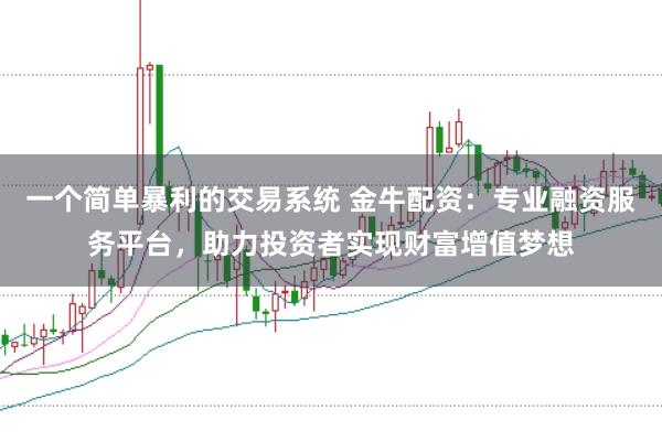 一个简单暴利的交易系统 金牛配资：专业融资服务平台，助力投资者实现财富增值梦想