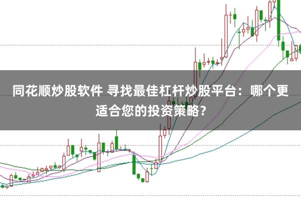 同花顺炒股软件 寻找最佳杠杆炒股平台：哪个更适合您的投资策略？