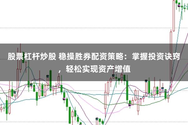 股票杠杆炒股 稳操胜券配资策略：掌握投资诀窍，轻松实现资产增值