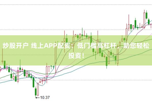炒股开户 线上APP配资：低门槛高杠杆，助您轻松投资！