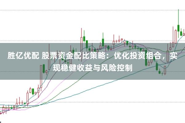 胜亿优配 股票资金配比策略：优化投资组合，实现稳健收益与风险控制