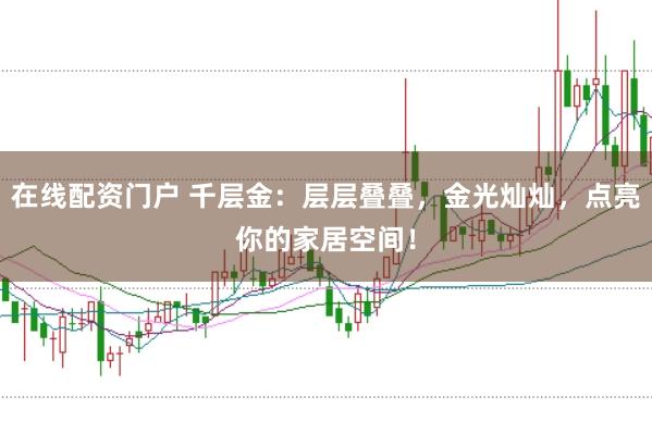 在线配资门户 千层金：层层叠叠，金光灿灿，点亮你的家居空间！