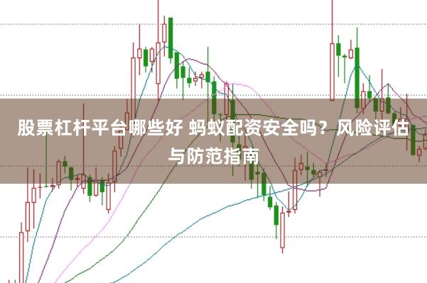 股票杠杆平台哪些好 蚂蚁配资安全吗？风险评估与防范指南