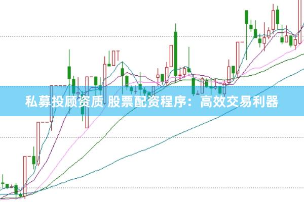 私募投顾资质 股票配资程序：高效交易利器