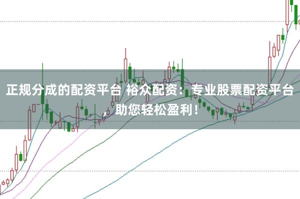 正规分成的配资平台 裕众配资：专业股票配资平台，助您轻松盈利！