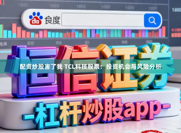 配资炒股害了我 TCL科技股票：投资机会与风险分析