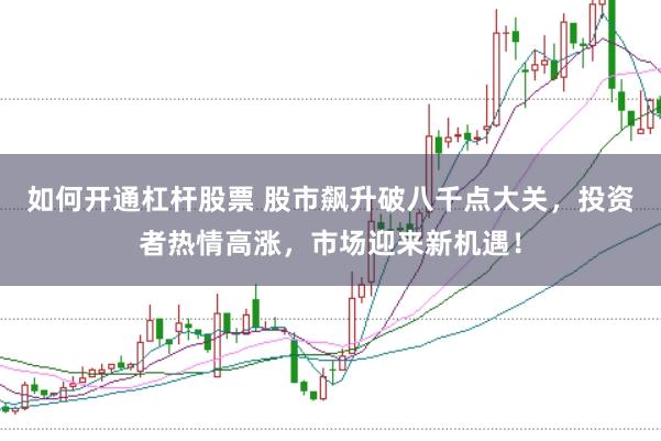 如何开通杠杆股票 股市飙升破八千点大关，投资者热情高涨，市场迎来新机遇！