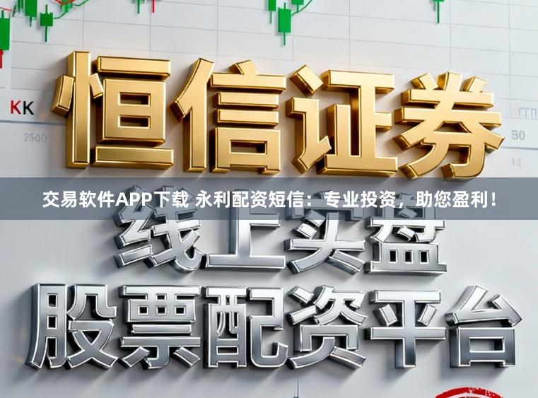 交易软件APP下载 永利配资短信：专业投资，助您盈利！