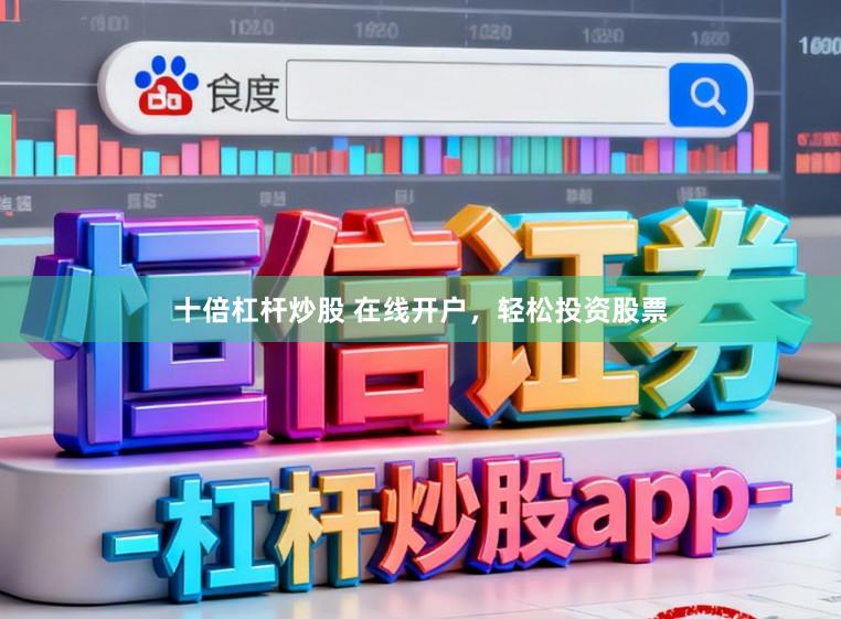 十倍杠杆炒股 在线开户，轻松投资股票