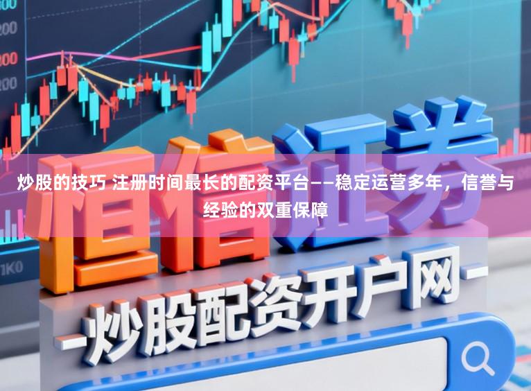 炒股的技巧 注册时间最长的配资平台——稳定运营多年，信誉与经验的双重保障