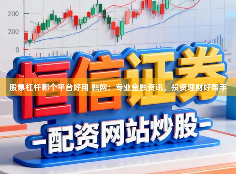 股票杠杆哪个平台好用 融网：专业金融资讯，投资理财好帮手