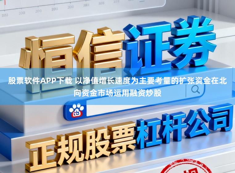 股票软件APP下载 以净值增长速度为主要考量的扩张资金在北向资金市场运用融资炒股