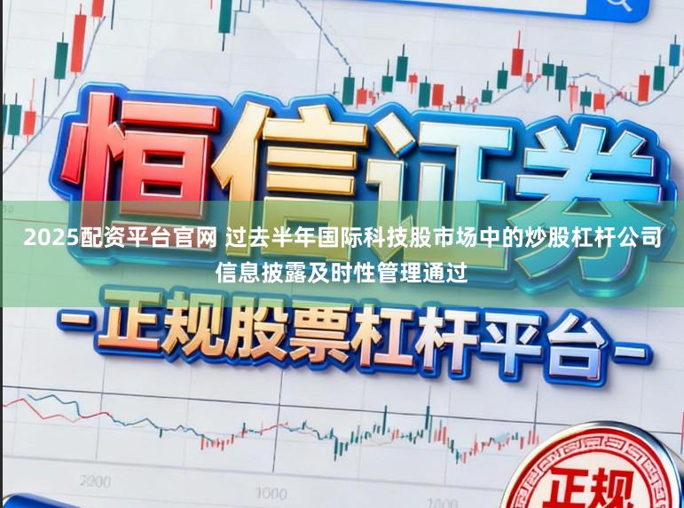 2025配资平台官网 过去半年国际科技股市场中的炒股杠杆公司信息披露及时性管理通过