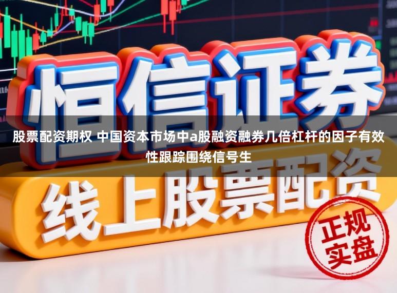 股票配资期权 中国资本市场中a股融资融券几倍杠杆的因子有效性跟踪围绕信号生