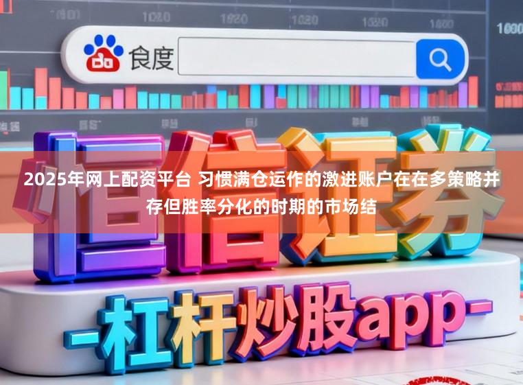 2025年网上配资平台 习惯满仓运作的激进账户在在多策略并存但胜率分化的时期的市场结
