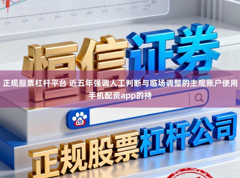 正规股票杠杆平台 近五年强调人工判断与临场调整的主观账户使用手机配资app的持