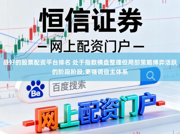 最好的股票配资平台排名 处于指数横盘整理但局部策略博弈活跃的阶段阶段,更强调自主体系