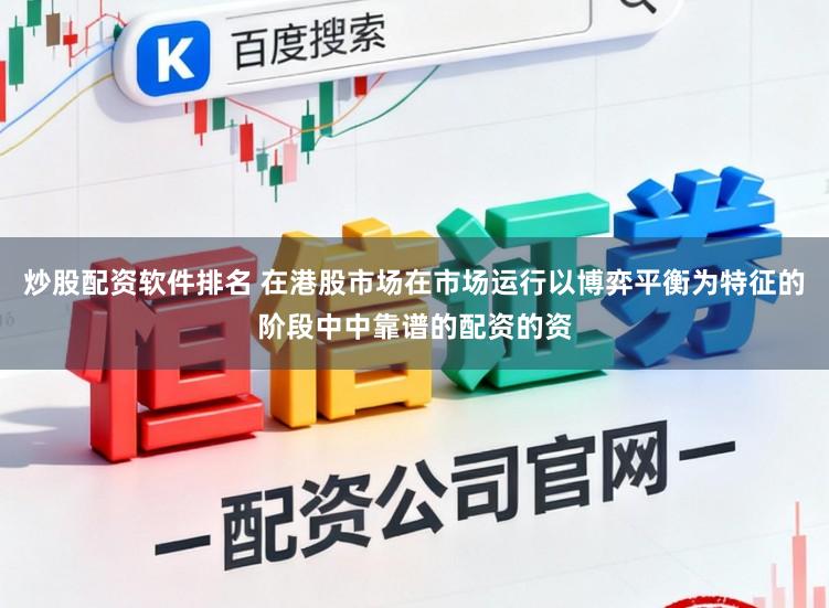 炒股配资软件排名 在港股市场在市场运行以博弈平衡为特征的阶段中中靠谱的配资的资