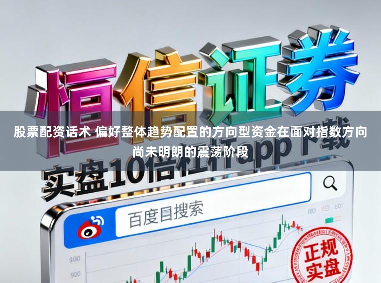 股票配资话术 偏好整体趋势配置的方向型资金在面对指数方向尚未明朗的震荡阶段