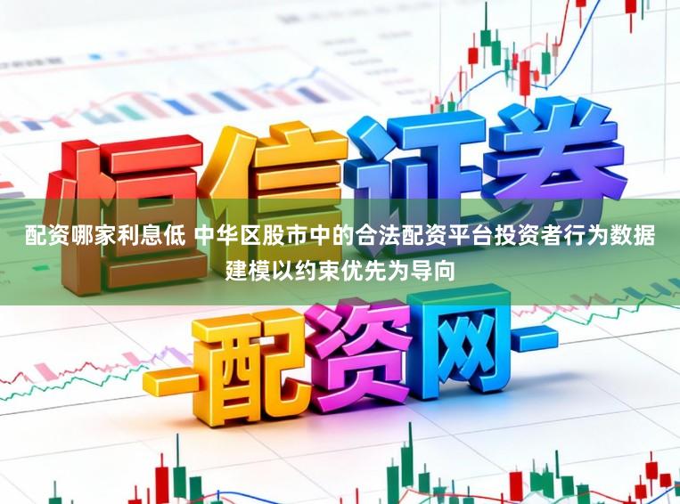 配资哪家利息低 中华区股市中的合法配资平台投资者行为数据建模以约束优先为导向