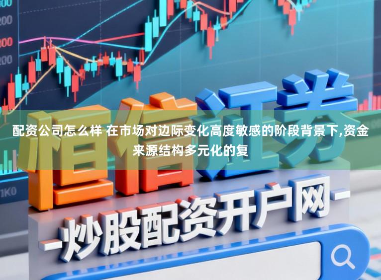配资公司怎么样 在市场对边际变化高度敏感的阶段背景下,资金来源结构多元化的复