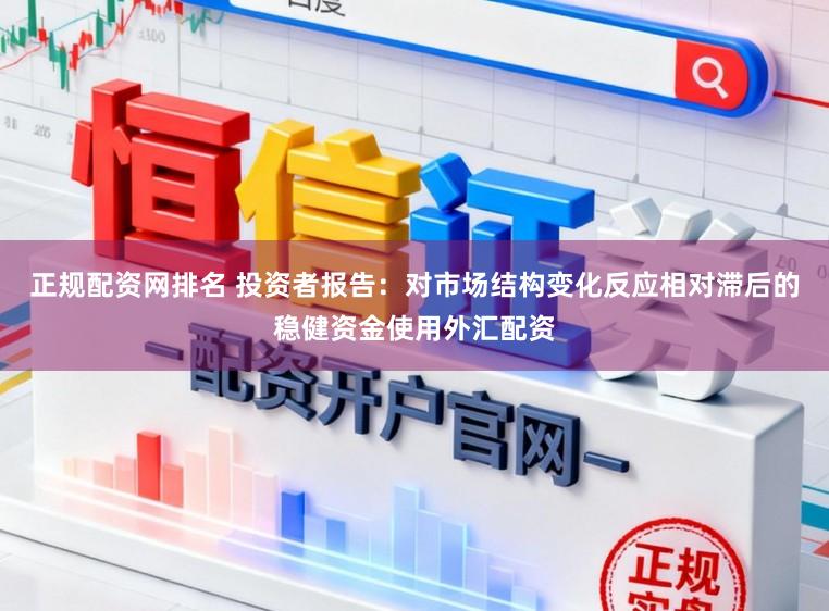 正规配资网排名 投资者报告：对市场结构变化反应相对滞后的稳健资金使用外汇配资