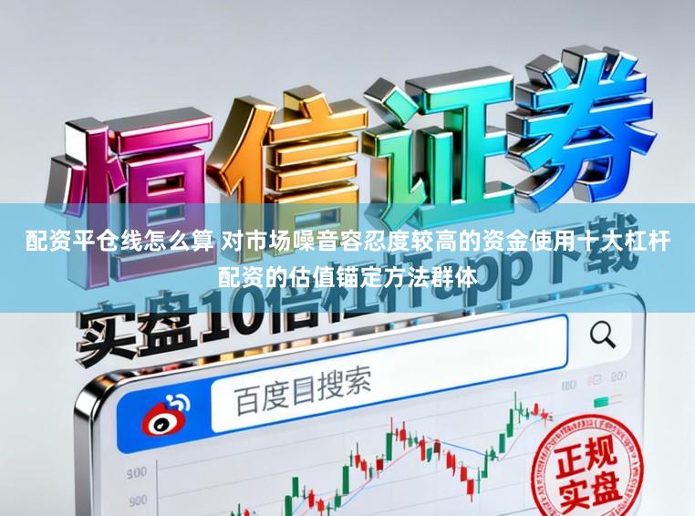 配资平仓线怎么算 对市场噪音容忍度较高的资金使用十大杠杆配资的估值锚定方法群体