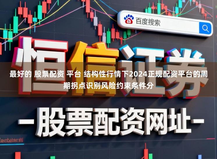 最好的 股票配资 平台 结构性行情下2024正规配资平台的周期拐点识别风险约束条件分