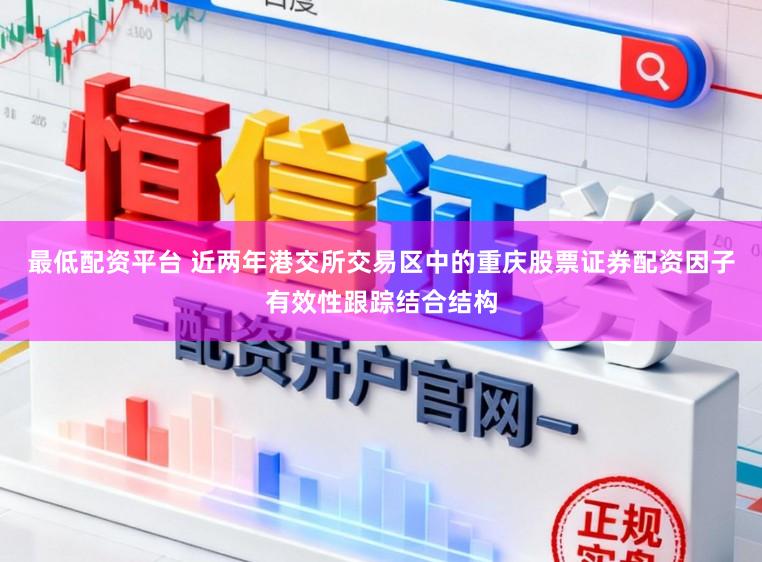 最低配资平台 近两年港交所交易区中的重庆股票证券配资因子有效性跟踪结合结构