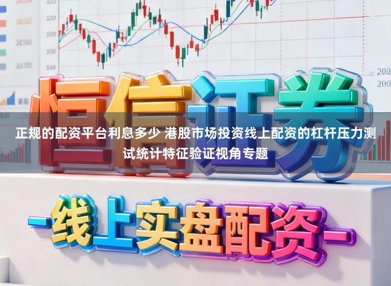 正规的配资平台利息多少 港股市场投资线上配资的杠杆压力测试统计特征验证视角专题
