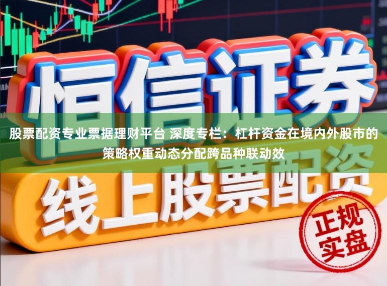 股票配资专业票据理财平台 深度专栏：杠杆资金在境内外股市的策略权重动态分配跨品种联动效