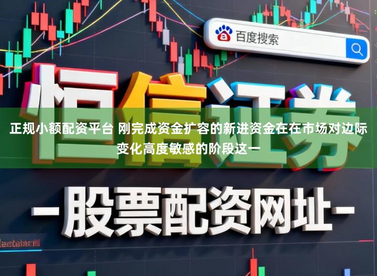 正规小额配资平台 刚完成资金扩容的新进资金在在市场对边际变化高度敏感的阶段这一