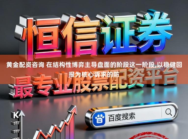 黄金配资咨询 在结构性博弈主导盘面的阶段这一阶段,以稳健回报为核心诉求的防