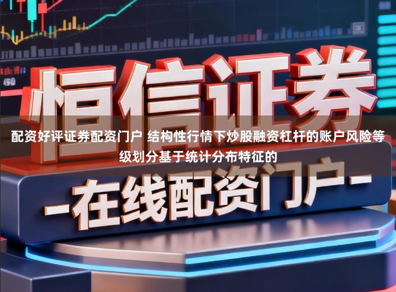 配资好评证券配资门户 结构性行情下炒股融资杠杆的账户风险等级划分基于统计分布特征的
